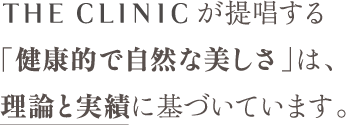 THE CLINIC が提唱する「健康的で自然な美しさ」は、理論と実績に基づいています。