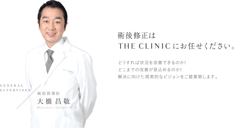 術後修正は THE CLINIC にお任せください。 | どうすれば状況を改善できるのか? どこまでの改善が見込めるのか? 解決に向けた現実的なビジョンをご提案致します。