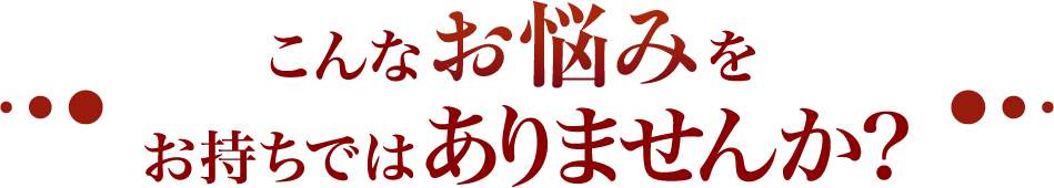 こんなお悩みお持ちではありませんか？